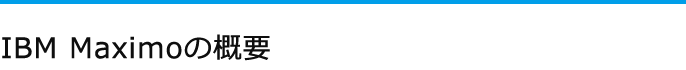 設備・資産管理ソリューション IBM Maximoの概要