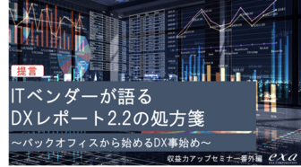 収益力アップセミナー番外編(再配信)ITベンダーが語るDXレポート2.2の処方箋 ~バックオフィスから始めるDX事始め~